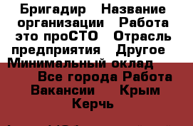 Бригадир › Название организации ­ Работа-это проСТО › Отрасль предприятия ­ Другое › Минимальный оклад ­ 35 700 - Все города Работа » Вакансии   . Крым,Керчь